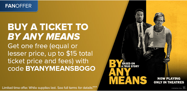 BUY A TICKET TO BY ANY MEANS GET ONE FREE WITH CODE BYANYMEANSBOGO***