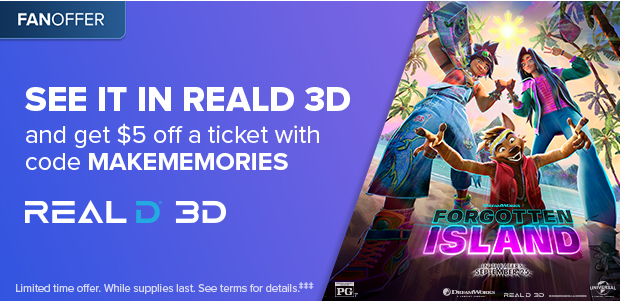 FORGOTTEN ISLAND: SEE IT IN REALD 3D AND GET $5 OFF A TICKET WITH CODE MAKEMEMORIES‡‡‡