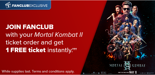 JOIN FANCLUB WITH YOUR MORTAL KOMBAT II TICKET ORDER AND GET 1 FREE TICKET INSTANTLY†††