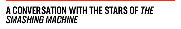 A Conversation with the Stars of The   Smashing Machine
