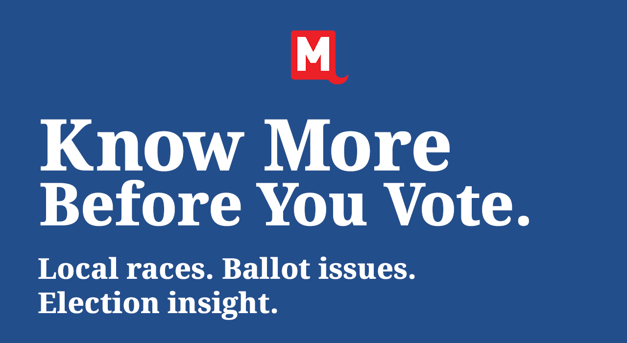 Know More Before You Vote. Local races. Ballot issues. Election insight.