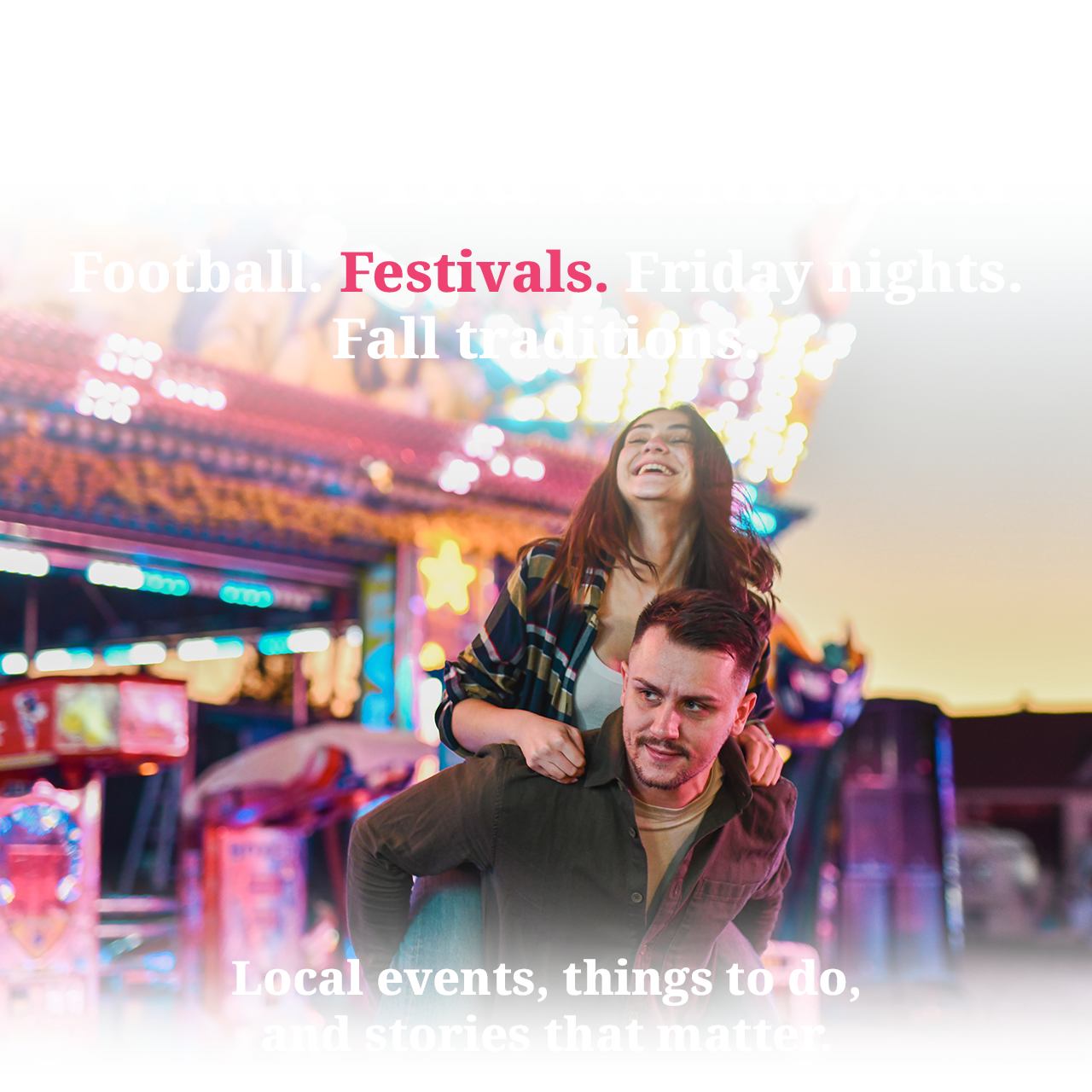 Get back to what you've missed. Football. Festivals. Friday nights. Fall traditions.