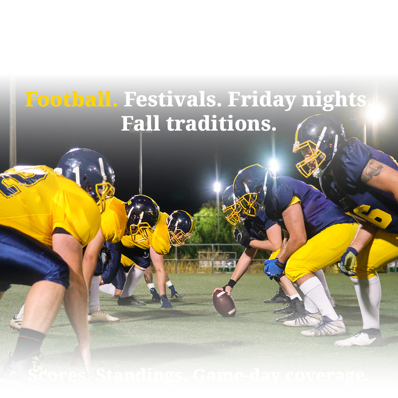 Get back to what you've missed. Football. Festivals. Friday nights. Fall traditions.