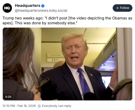 Headquarters News on Bluesky; Trump two weeks ago: “I didn’t post [the video depicting the Obamas as apes]. This was done by somebody else.”