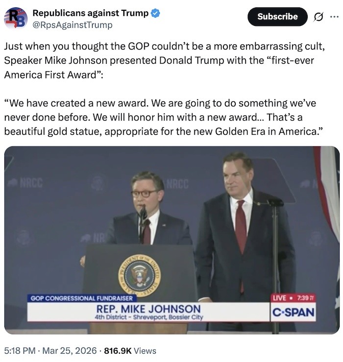Republicans against Trump on X.com; Just when you thought the GOP couldn’t be a more embarrassing cult, Speaker Mike Johnson presented Donald Trump with the “first-ever America First Award”:  “We have created a new award. We are going to do something we’ve never done before. We will honor him with a new award… That’s a beautiful gold statue, appropriate for the new Golden Era in America.”