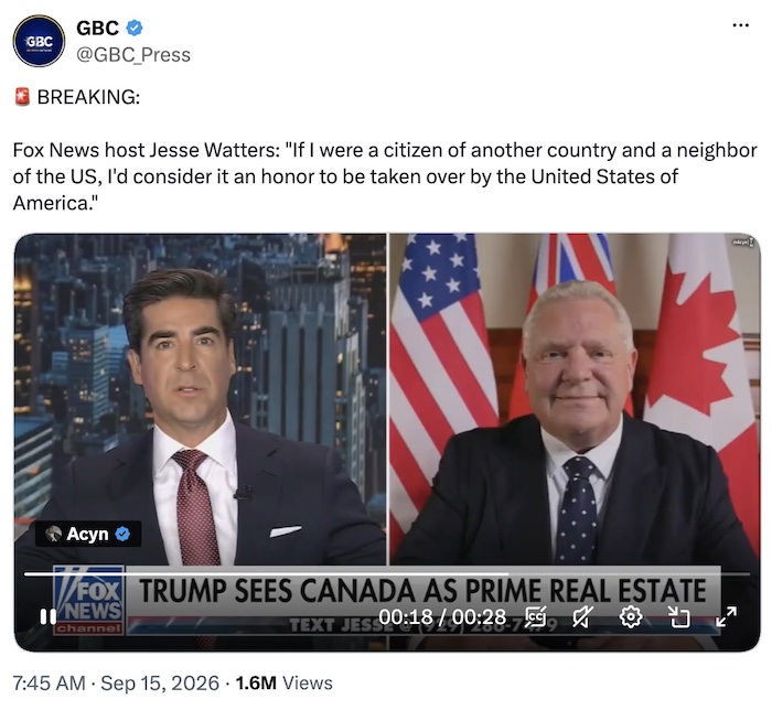 GBC on X.com; Fox News host Jesse Watters: “If I were a citizen of another country and a neighbor of the US, I'd consider it an honor to be taken over by the United States of America.”