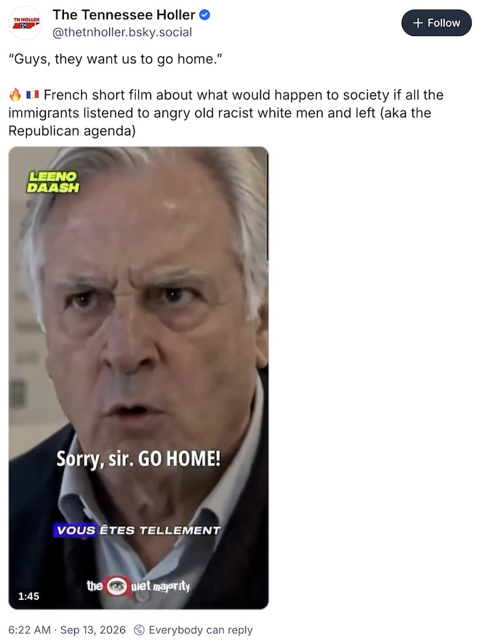 Tennessee Holler on Bluesky; “Guys, they want us to go home.”  🔥 🇫🇷 French short film about what would happen to society if all the immigrants listened to angry old racist white men and left (aka the Republican agenda)