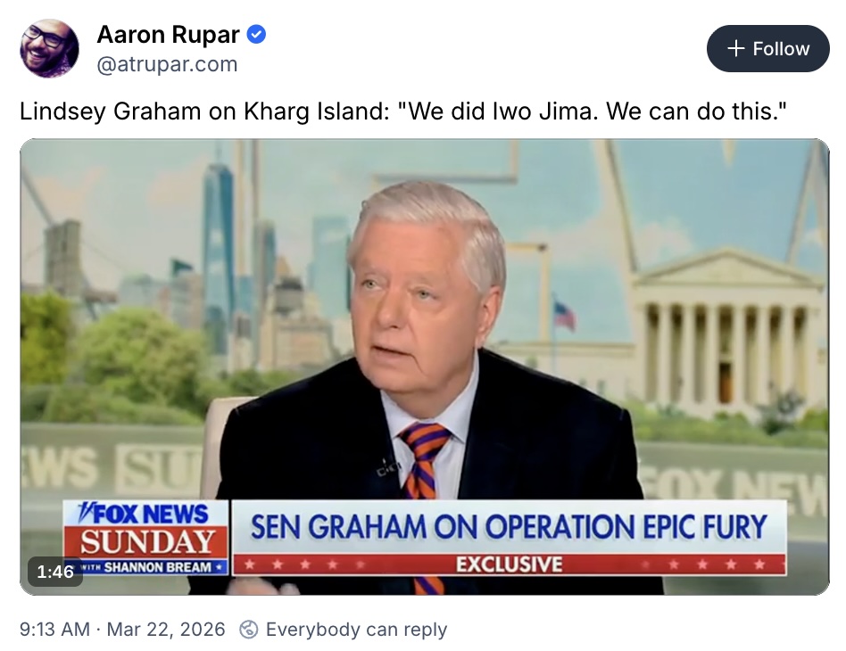 Aaron Rupar on Bluesky; Lindsey Graham on Kharg Island: 