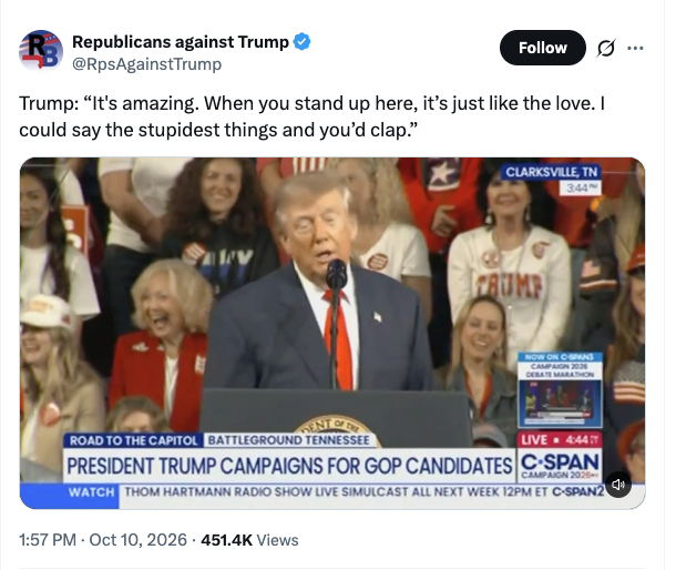 Republicans against Trump: Trump: “It's amazing. When you stand up here, it’s just like the love. I could say the stupidest things and you’d clap.”