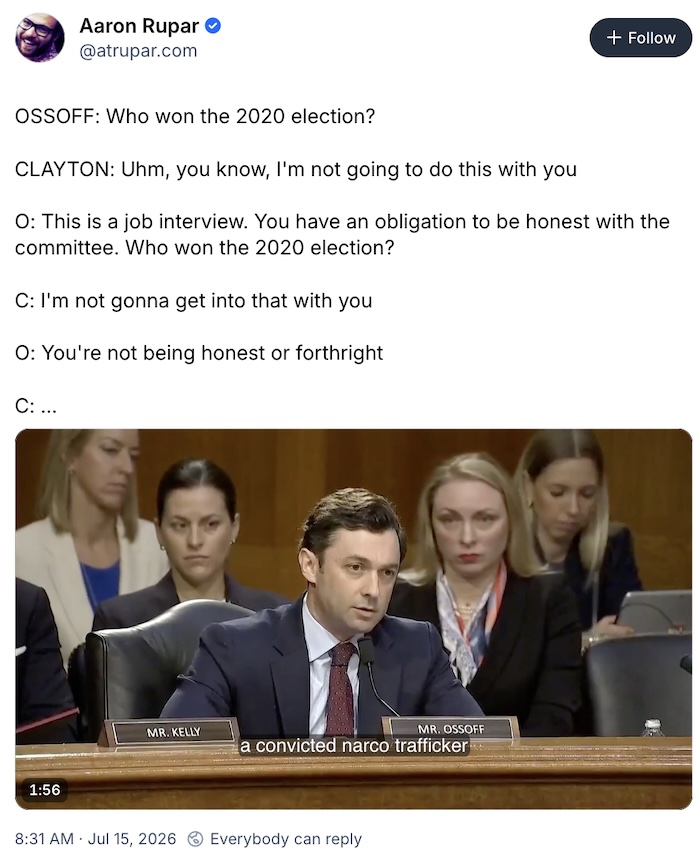 Aaron Rupar on Bluesky;  OSSOFF: Who won the 2020 election?  CLAYTON: Uhm, you know, I'm not going to do this with you  O: This is a job interview. You have an obligation to be honest with the committee. Who won the 2020 election?  C: I'm not gonna get into that with you  O: You're not being honest or forthright  C: ... 
