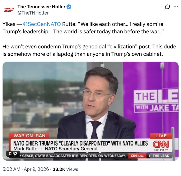 The Tennessee Holler on X.com; Yikes —  @SecGenNATO  Rutte: “We like each other… I really admire Trump’s leadership… The world is safer today than before the war…”  He won’t even condemn Trump’s genocidal “civilization” post. This dude is somehow more of a lapdog than anyone in Trump’s own cabinet.