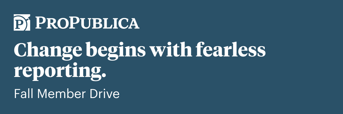 Email hero: ProPublica - Change begins with fearless reporting. Fall Member Drive. 