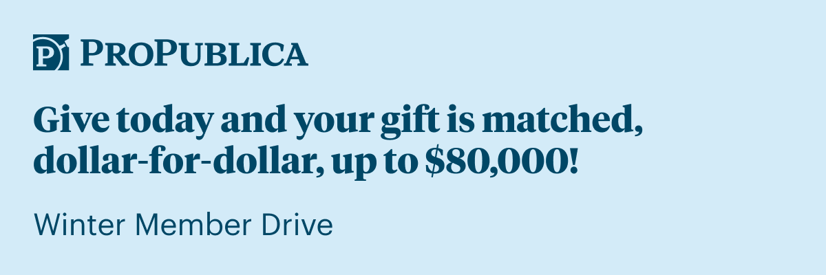 [Email Hero] ProPublica: Give today and your gift is matched, dollar-for-dollar, up to $80,000!