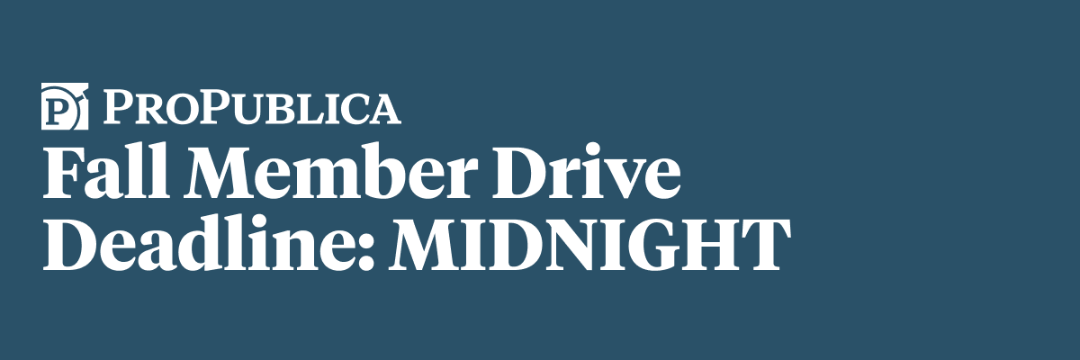 Email hero: ProPublica. Fall Member Drive Deadline: MIDNIGHT