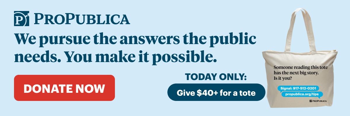 ProPublica: We pursue the answers the public needs. You make it possible. Donate now. Today only - Give $40 for a tote. 