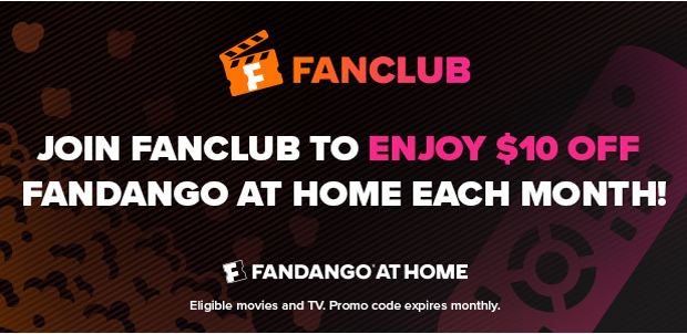 JOIN FANCLUB TO ENJOY $10 OFF FANDANGO AT HOME EACH MONTH!