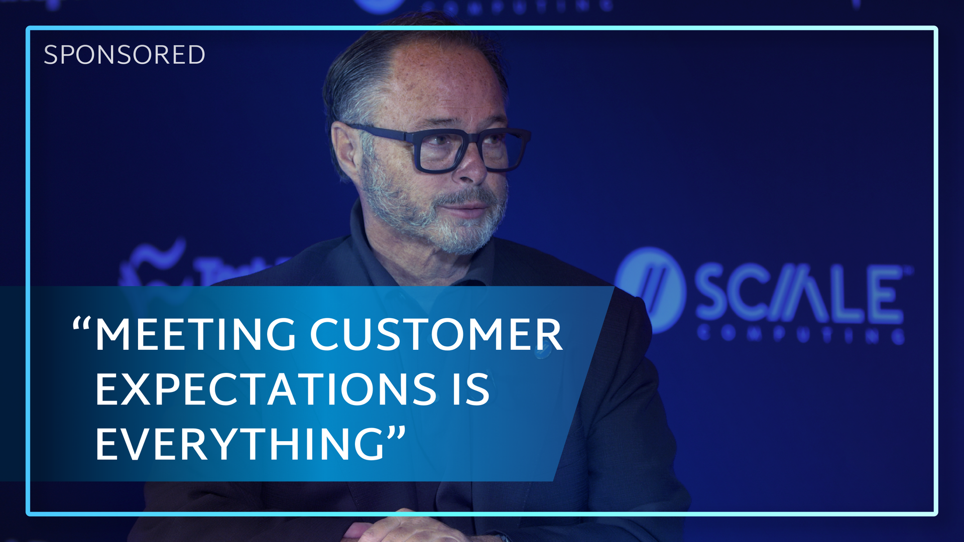 Sponsored Scale Computing video thumbnail featuring a man in glasses with the quote, 'Meeting customer expectations is everything.'