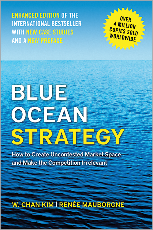 Blue Ocean Strategy, Enhanced Edition: How to Create Uncontested Market Space and Make the Competition Irrelevant