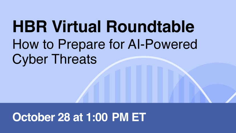 HBR Virtual Roundtable: How to Prepare for AI-Powered Cyber Threats, October 28 at 1:00 PM ET.
