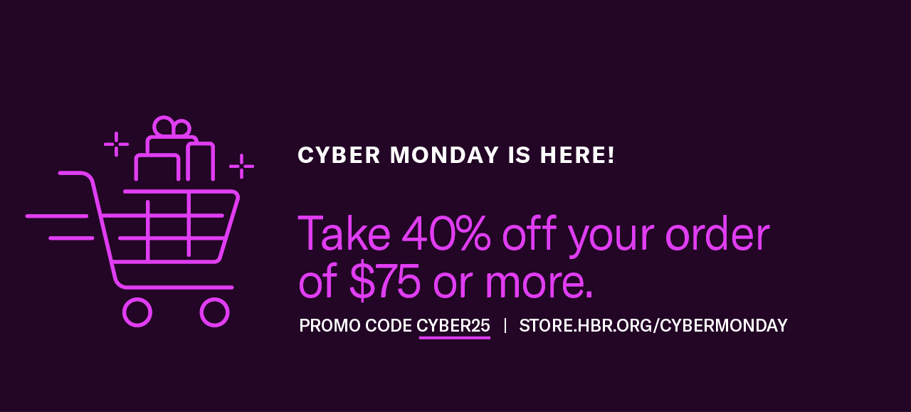 Cyber Monday is here! Take 40% off your order of $75 or more. Promo code CYBER25. Store.hbr.org/cybermonday