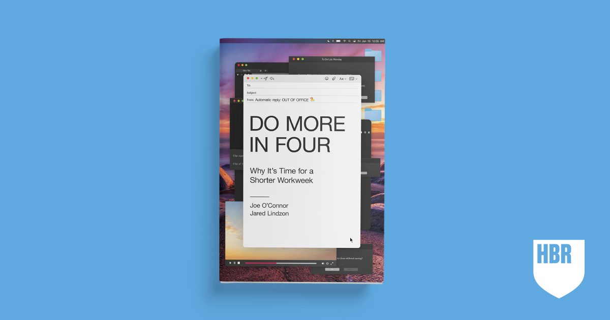 Do More in Four Why It's Time for a Shorter Workweek by Joe O'Connor and Jared Lindzon