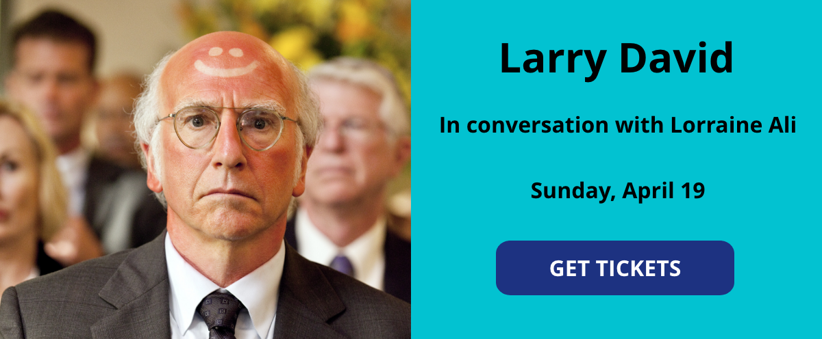 Larry David - In conversation with Lorraine Ali - Sunday, April 19 - Get Tickets [button][