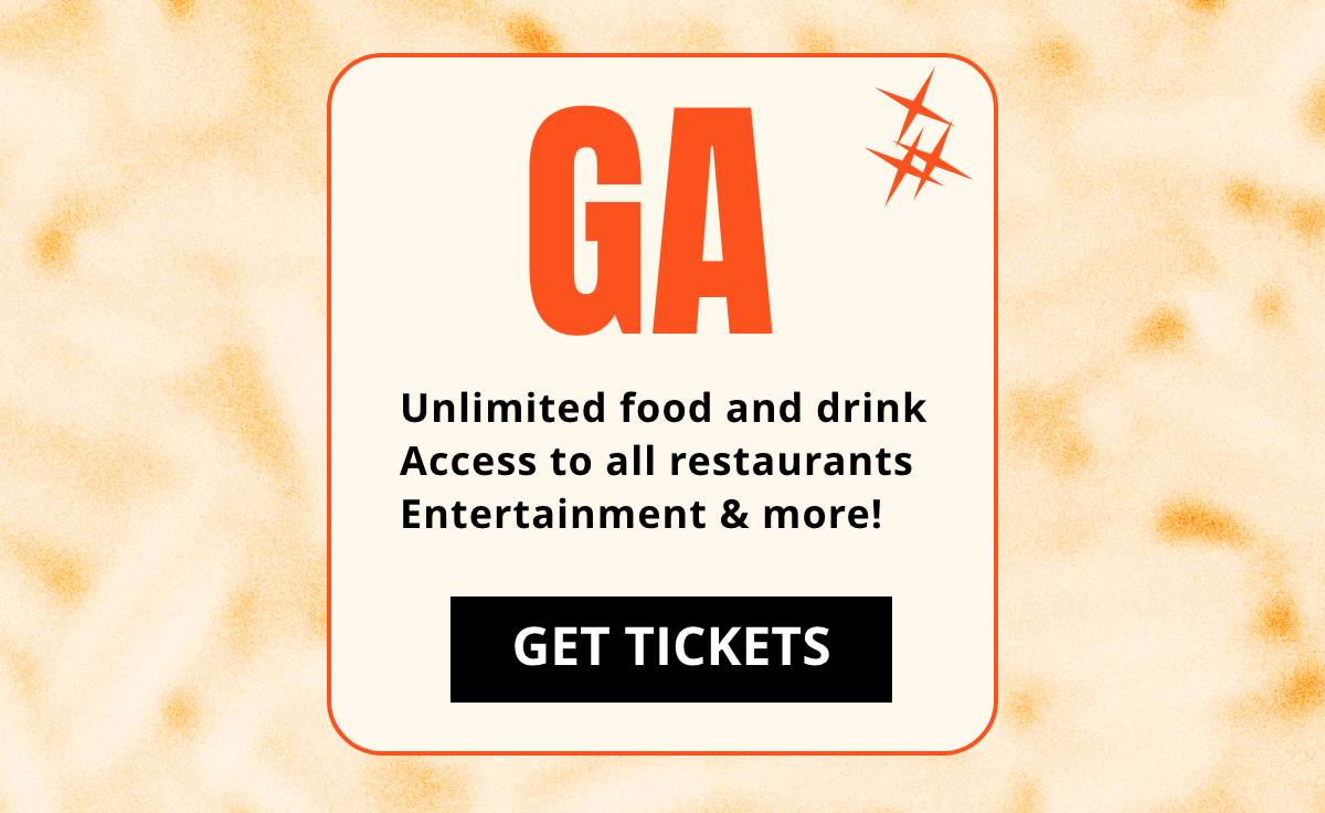  GA | Unlimited food and drink Access to all restaurants Entertainment & more! | GET TICKETS 