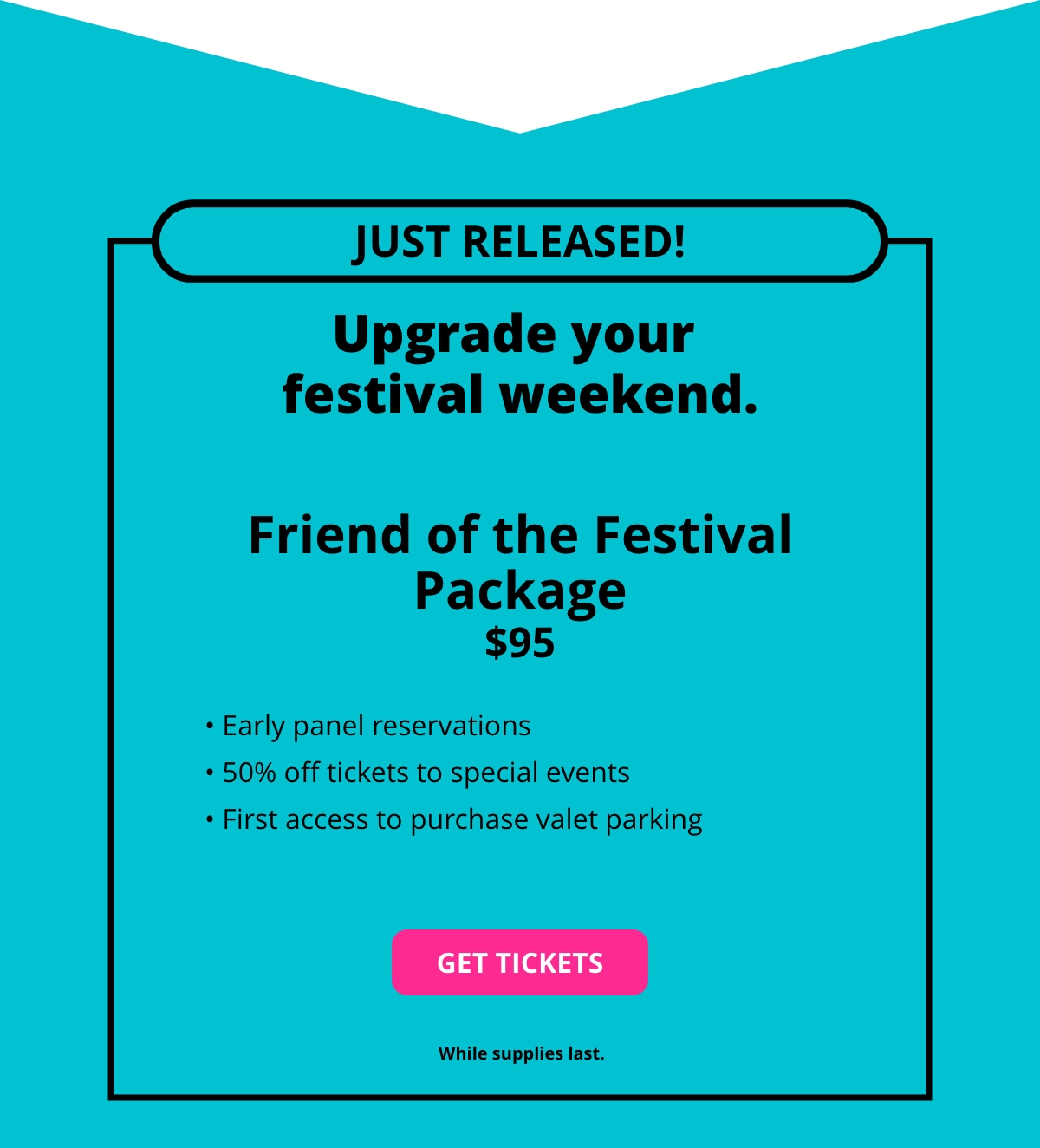 JUST RELEASED! Upgrade your festival weekend. Friend of the Festival Package - $95 - GET TICKETS