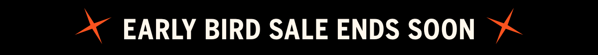 EARLY BIRD SALE ENDS SOON EARLY BIRD SALE ENDS SOON