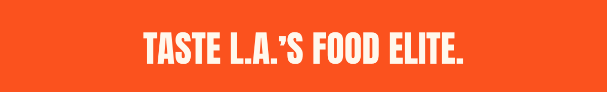 Taste L.A.'s food elite. Taste L.A.'s food elite.