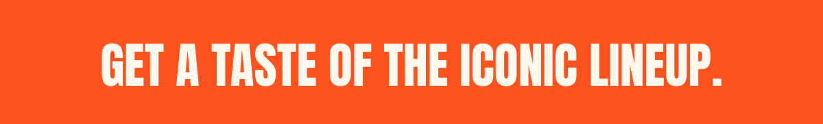 Get a taste of the iconic lineup.