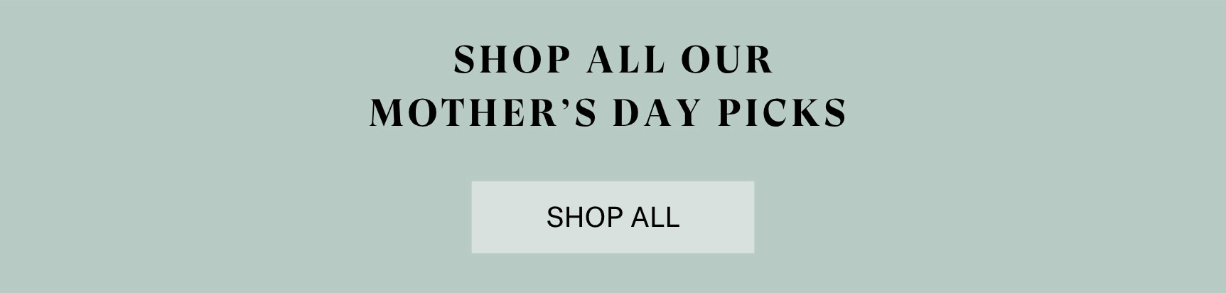 SHOP ALL OUR MOTHER'S DAY PICKS | SHOP ALL