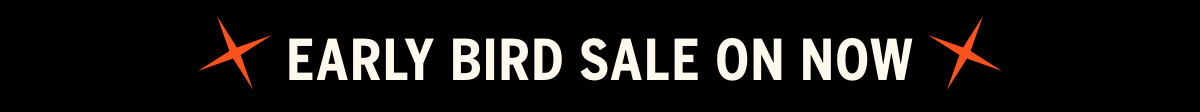 EARLY BIRD SALE ON NOW