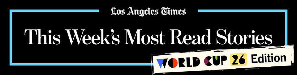 Los Angeles Times - This Week's Most Read Stories - World Cup 26 Edition