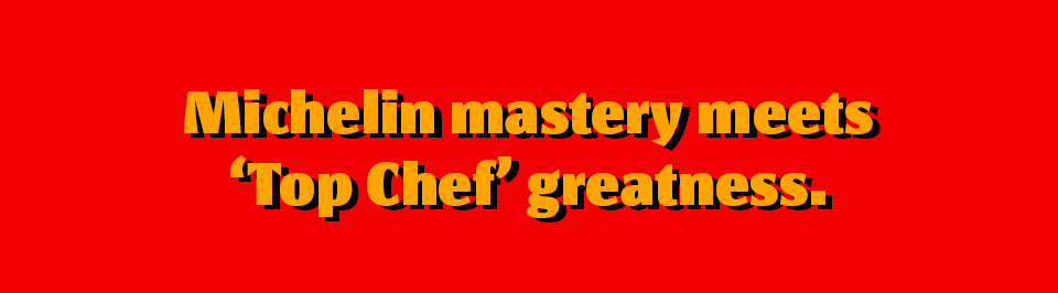 Michelin mastery meets 'Top Chef' greatness.