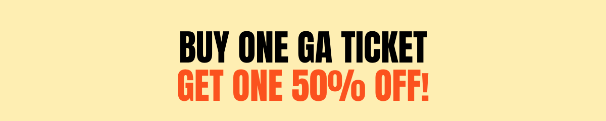  Buy one GA ticket Get one 50% off! 