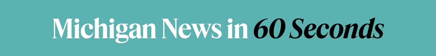 Michigan news in 60 seconds